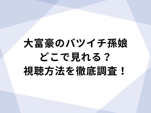 大富豪のバツイチ孫娘どこで見れる？視聴方法を徹底解説！